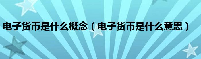 电子货币的概念是什么-电子货币的概念是什么意思