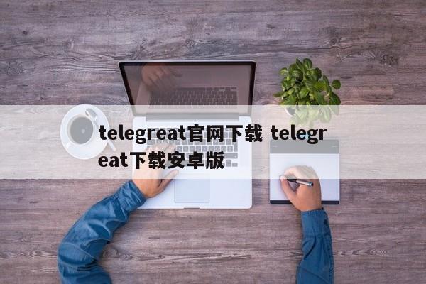 telegreat安卓手机版汉化的简单介绍