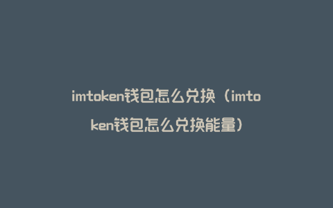 关于imToken钱包100能量等于多少钱的信息