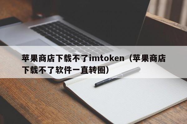 imtoken苹果下载不了、苹果手机不能下载imtoken