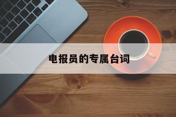 电报员的专属台词-和平精英电报员台词