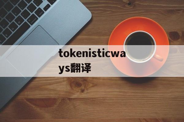 tokenisticways翻译、tokenisticway什么意思